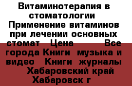 Витаминотерапия в стоматологии  Применение витаминов при лечении основных стомат › Цена ­ 257 - Все города Книги, музыка и видео » Книги, журналы   . Хабаровский край,Хабаровск г.
